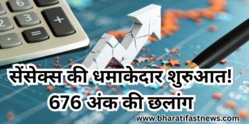 सेंसेक्स की धमाकेदार शुरुआत! 676 अंक की छलांग