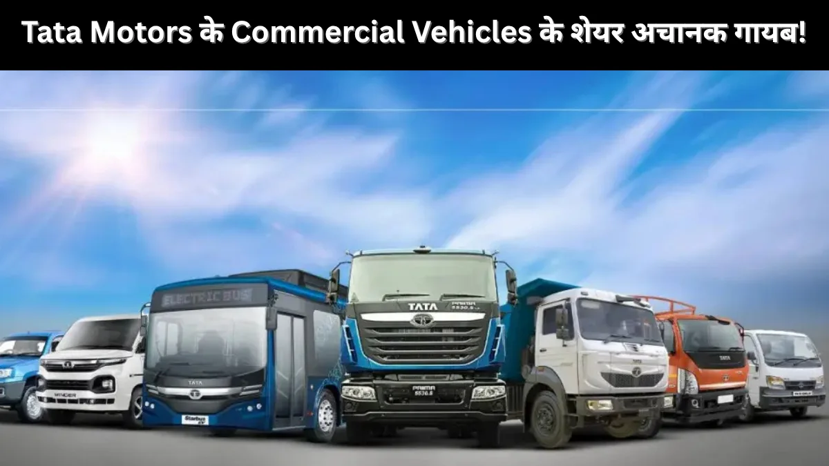 Tata Motors के Commercial Vehicles के शेयर अचानक गायब!