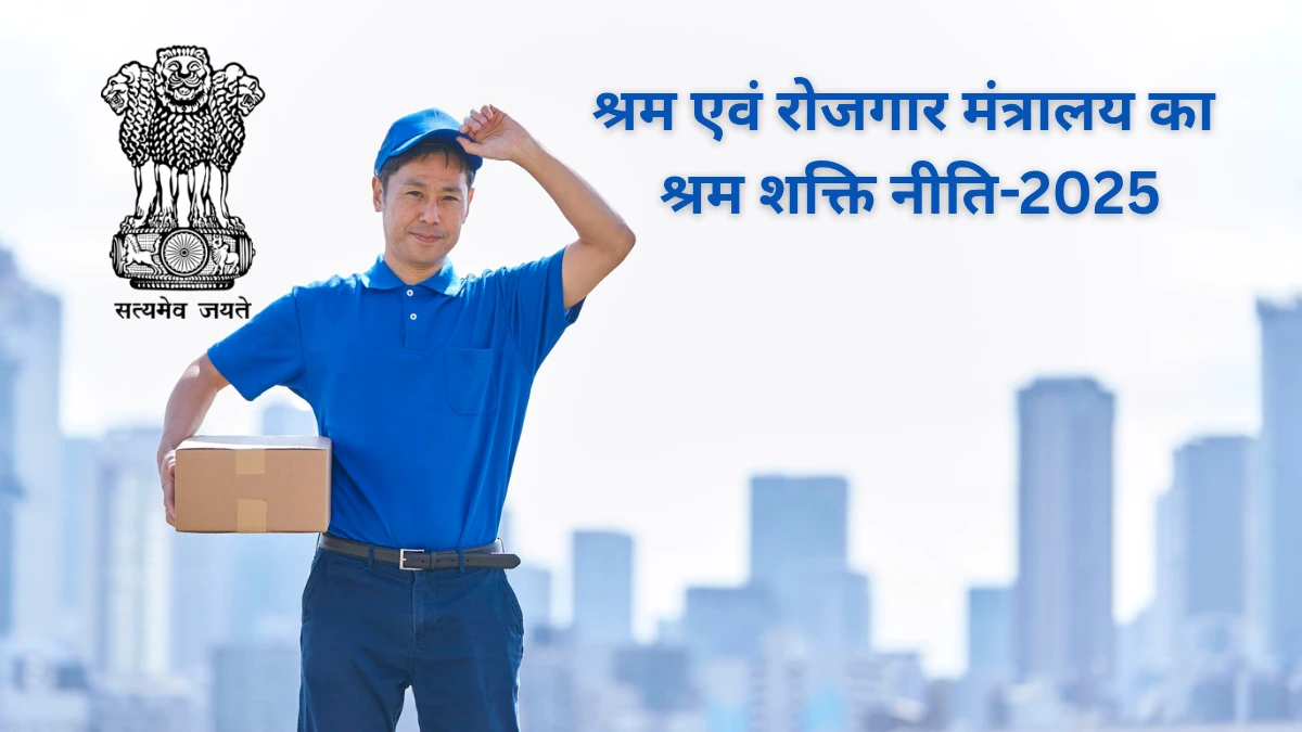 नई श्रम शक्ति नीति-2025 के प्रमुख-Bharati Fast News