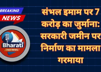 संभल इमाम पर 7 करोड़ का जुर्माना-Bharati Fast News