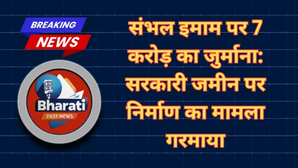 संभल इमाम पर 7 करोड़ का जुर्माना-Bharati Fast News