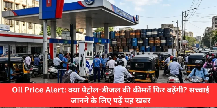Oil Price Alert: क्या पेट्रोल-डीजल की कीमतें फिर बढ़ेंगी?-Bharati Fast News
