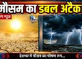 देशभर में मौसम का डबल अटैक!