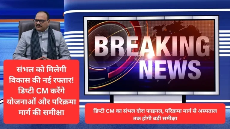 संभल को मिलेगी विकास की नई रफ्तार! डिप्टी CM करेंगे योजनाओं और परिक्रमा मार्ग की समीक्षा
